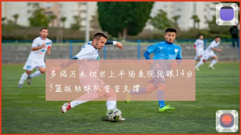 多诺万米切尔上半场表现抢眼14分5篮板助球队苦苦支撑