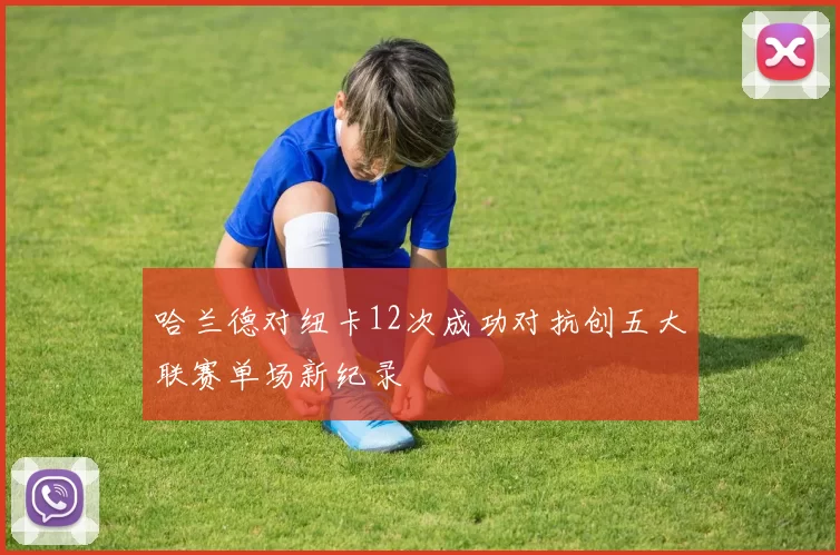 哈兰德对纽卡12次成功对抗创五大联赛单场新纪录