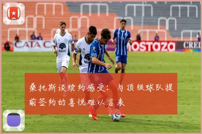 桑托斯谈续约感受：与顶级球队提前签约的喜悦难以言表