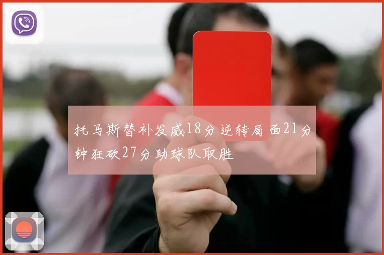 托马斯替补发威18分逆转局面21分钟狂砍27分助球队取胜
