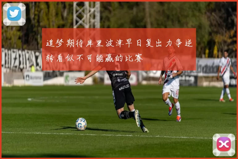 追梦期待库里波津早日复出力争逆转看似不可能赢的比赛