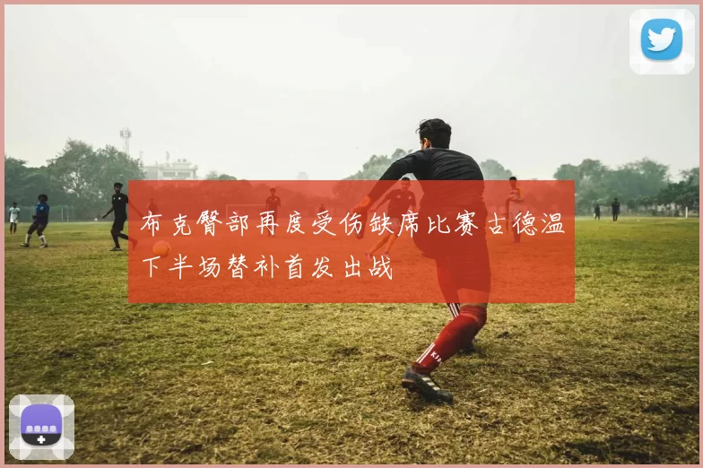 布克臀部再度受伤缺席比赛古德温下半场替补首发出战