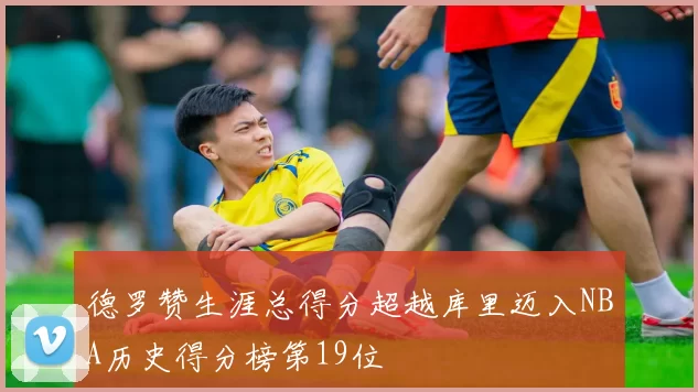 德罗赞生涯总得分超越库里迈入NBA历史得分榜第19位