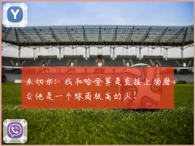 米切尔：我和哈登算是直接上场磨合他是一个球商极高的人！