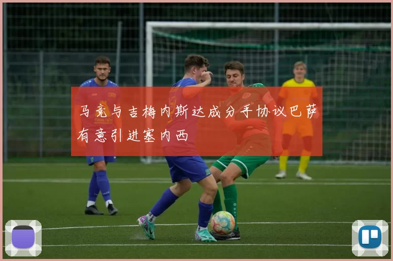 马竞与吉梅内斯达成分手协议巴萨有意引进塞内西