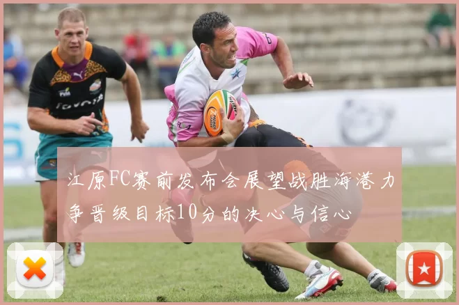 江原FC赛前发布会展望战胜海港力争晋级目标10分的决心与信心