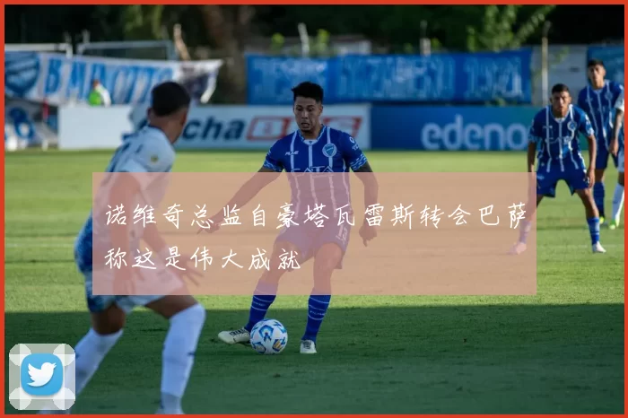 诺维奇总监自豪塔瓦雷斯转会巴萨称这是伟大成就