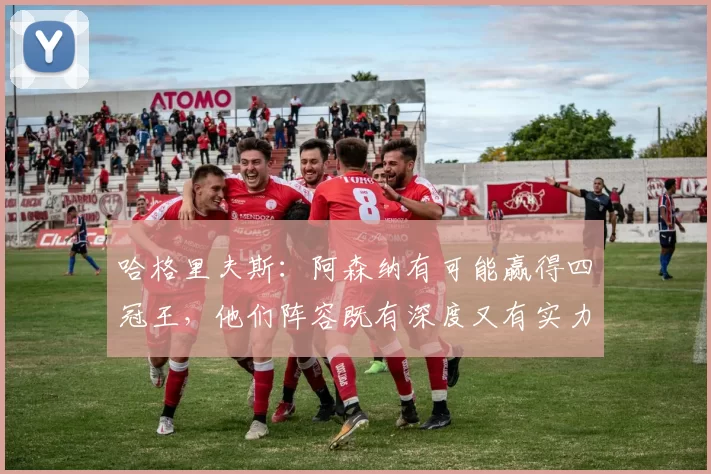 哈格里夫斯：阿森纳有可能赢得四冠王，他们阵容既有深度又有实力