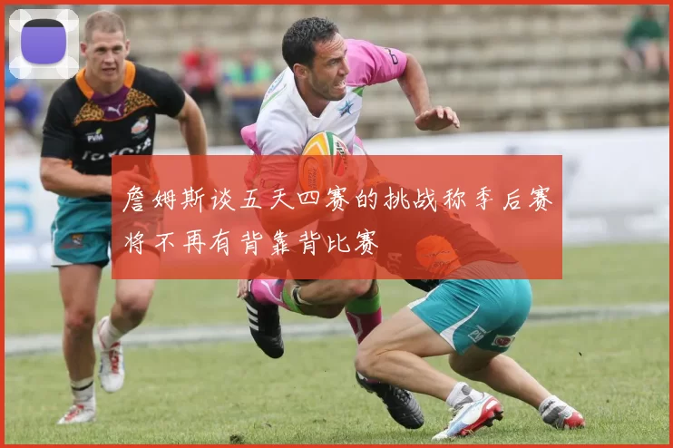 詹姆斯谈五天四赛的挑战称季后赛将不再有背靠背比赛