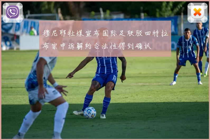 穆尼耶社媒宣布国际足联驳回特拉布宗申诉解约合法性得到确认