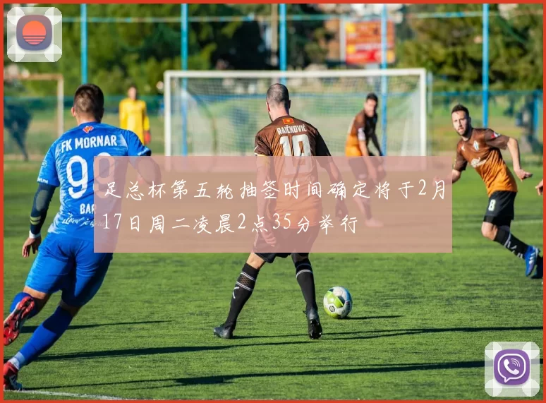 足总杯第五轮抽签时间确定将于2月17日周二凌晨2点35分举行